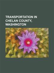 Transportation in Chelan County, Washington Beebe Bridge, Blewett Pass, Cascade Pass, Cascade Tunnel, Columbia Station (Wenatchee), Lake Chelan Airpo,1156014425,9781156014424