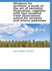 Windows for sermons; a study of the art of sermonic illustration, together with four hundred fresh i,1116408090,9781116408096