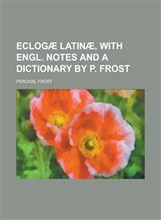 Eclogæ Latinæ, with Engl. notes and a dictionary by P. Frost,1230157352,9781230157351