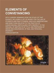 Elements of conveyancing; with cursory remarks upon the study of that science, including a list of books, for the use of students and practitioners, and also observations and directions relative to the practice of conveyancing, particularly with respect t,1150064072,9781150064074