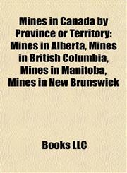 Mines in Canada by Province or Territory Mines in Alberta, Mines in British Columbia, Mines in Manitoba, Mines in New Brunswick,1157880940,9781157880943