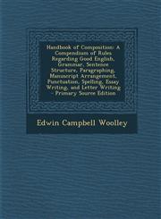 Handbook of Composition A Compendium of Rules Regarding Good English, Grammar, Sentence Structure, Paragraphing, Manuscript Arrangement, Punct,1289388598,9781289388591