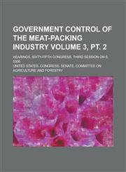Government Control of the Meat-Packing Industry; Hearings, Sixty-Fifth Congress, Third Session on S. 5306 Volume 3, PT. 2,1155012011,9781155012018
