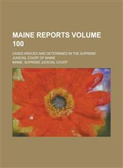 Maine Reports; Cases Argued and Determined in the Supreme Judicial Court of Maine Volume 100,1230066349,9781230066349