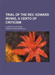 Trial of the Rev. Edward Irving, a Cento of Criticism; A Cento of Criticism,1458945049,9781458945044