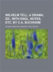 Wilhelm Tell, a drama, ed., with Engl. notes, etc. by C.A. Buchheim,1230183965,9781230183961