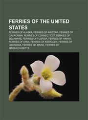 Ferries of the United States Ferries of Alaska, Ferries of Arizona, Ferries of California, Ferries of Connecticut, Ferries of Delaware,1158042361,9781158042364
