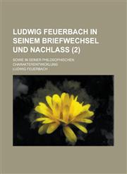 Ludwig Feuerbach in Seinem Briefwechsel Und Nachlass; Sowie in Seiner Philosophischen Charakterentwicklung (2),1234404621,9781234404628
