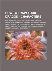 How to Train Your Dragon - Characters Bog-Burglars, Deceased characters, Dragon Characters, Hooligans, Villains, Big-Boobied Bertha, Camicazi, Alvin the Treacherous, Astrid Hofferson, Big-Boobied Bertha, Camicazi, Excellinor, Fishlegs,1234778920,9781234778927