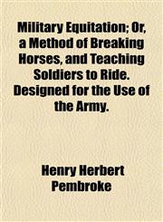 Military Equitation; Or, a Method of Breaking Horses, and Teaching Soldiers to Ride. Designed for the Use of the Army.,1153035642,9781153035644