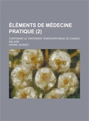 Elements de Medecine Pratique; Contenant Le Traitement Homoeopathique de Chaque Maladie (2 ),1235670716,9781235670718