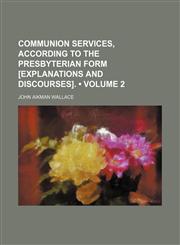Communion Services, According to the Presbyterian Form [Explanations and Discourses]. (Volume 2),1151592471,9781151592477