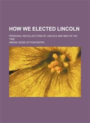 How We Elected Lincoln; Personal Recollections of Lincoln and Men of His Time,1151634484,9781151634481