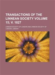 Transactions of the Linnean Society Volume 15; v. 1827,1236176731,9781236176738
