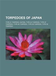 Torpedoes of Japan Type 91 torpedo, Kaiten, Type 93 torpedo, Type 97 torpedo, Type 95 torpedo, Type 89 torpedo, Type 92 torpedo,1155791096,9781155791098