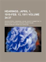 HearingsApril 1, 1910-Feb. 13, 1911 Volume 34-37,1154148955,9781154148954