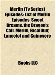 Merlin (Tv Series) Episodes List of Merlin Episodes, Sweet Dreams, the Dragon's Call, Excalibur, Lancelot and Guinevere, le Morte D'arthur,1155222806,9781155222806
