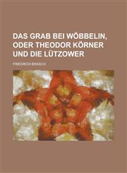 Das Grab Bei Wobbelin, Oder Theodor Korner Und Die Lutzower,1234533758,9781234533755