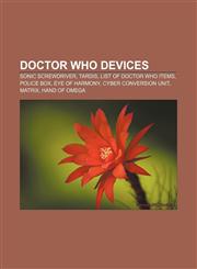 Doctor Who devices Sonic screwdriver, TARDIS, List of Doctor Who items, Police box, Eye of Harmony, Cyber Conversion Unit, Matrix, Hand of Omega,1155948114,9781155948119