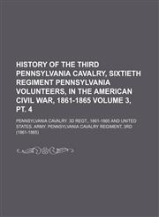 History of the Third Pennsylvania Cavalry, Sixtieth Regiment Pennsylvania Volunteers, in the American Civil War, 1861-1865 Volume 3, pt. 4,1150350067,9781150350061