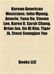 Korean American Musicians John Myung, Amerie, Yuna Ito, Steven Lee, Karen O, Sarah Chang, Brian Joo, Jin Hi Kim, Tiger Jk, Steve Seungjun Yoo,1155785746,9781155785745