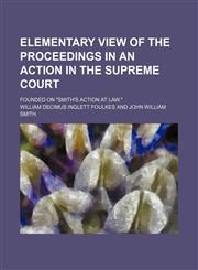 Elementary view of the proceedings in an action in the Supreme Court; Founded on "Smith's Action at law.",1459069404,9781459069404