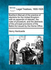 Bushby's Manual of the practice of elections for the United Kingdom with an appendix of statutes, the rules of procedure, and the abstracts of the principal provisions of the Ballot Act issued by the Home Office.,1240030088,9781240030088