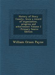 History of Story County, Iowa; A Record of Organization, Progress and Achievement Volume 2 - Primary Source Edition,1294714597,9781294714590