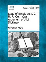 State of Illinois vs. I. C. R. R. Co. - Oral Argument of J.M. Dickinson,1275101267,9781275101265