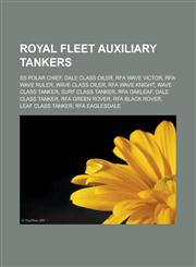 Royal Fleet Auxiliary tankers SS Polar Chief, Dale class oiler, RFA Wave Victor, RFA Wave Ruler, Wave class oiler, RFA Wave Knight, Wave class tanker, Surf class tanker, RFA Oakleaf, Dale class tanker, RFA Green Rover, RFA Black Rover,1157441998,9781157441991