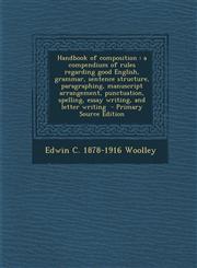 Handbook of Composition A Compendium of Rules Regarding Good English, Grammar, Sentence Structure, Paragraphing, Manuscript Arrangement, Punct,1287849415,9781287849414