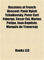 Russians of French Descent Pyotr Ilyich Tchaikovsky, Peter Carl Fabergé, César Cui, Marius Petipa, Jean Baptiste, Marquis de Traversay,1155265211,9781155265216