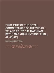 First part of the royal commentaries of the Yucas, tr. and ed. by C.R. Markham. [With] Map. (Hakluyt soc. publ., 41, 45, 61*),1150442654,9781150442650