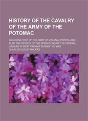 History of the Cavalry of the Army of the Potomac; Including That of the Army of Virginia (Pope's), and Also the History of the Operations of the Federal Cavalry in West Virginia During the War,1151352047,9781151352040