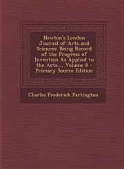 Newton's London Journal of Arts and Sciences Being Record of the Progress of Invention as Applied to the Arts..., Volume 8 - Primary Source Edition,1293439878,9781293439876