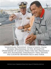 Venezuelan President Hugo Chavez From Humble Beginnings to His Attempted Overthrow of Carlos Perez for the Presidency and His Polarizing Personality That Divides His Country Between Rich and Poor,1241566496,9781241566494