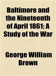 Baltimore and the Nineteenth of April 1861; A Study of the War,115463504X,9781154635041
