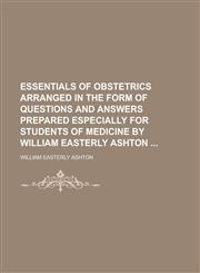 Essentials of Obstetrics Arranged in the Form of Questions and Answers Prepared Especially for Students of Medicine by William Easterly Ashton,1234090961,9781234090968