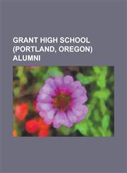 Grant High School (Portland, Oregon) Alumni Al Siebert, Beverly Cleary, Bob Packwood, C. Gordon Fullerton, Caroline Walker, Charles Crookham, Dan Wie,1157059821,9781157059820