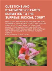 Questions and Statements of Facts Submitted to the Supreme Judicial Court; Being Questions Submitted by Governor Garcelon, December 31, 1879, Statement of Facts and Questions Submitted by a Committee of the Legislature, January 12, 1880, and Statement and,1154547701,9781154547702