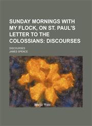 Sunday Mornings With My Flock, on St. Paul's Letter to the Colossians; Discourses. Discourses,1150382759,9781150382758