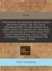 Hagnelion jechidatho ruahh turak Jehovah ehhad. Or, Eye-salve, recommended to the world in a short essay, occasion'd by the sight of a discourse set forth since the Kings injunctions, call'd, Some considerations concerning the Trinity. (1696),1171343027,9781171343028