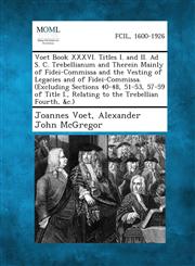 Voet Book XXXVI. Titles I. and II. Ad S. C. Trebellianum and Therein Mainly of Fidei-Commissa and the Vesting of Legacies and of Fidei-Commissa. (Excl,1287352332,9781287352334