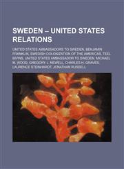 Sweden - United States relations United States ambassadors to Sweden, Benjamin Franklin, Swedish colonization of the Americas, Teel Bivins,1234579014,9781234579012