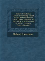 Robert Laneham's Letter Describing a Part of the Entertainment Unto Queen Elizabeth at the Castle of Kenilworth in 1575 - Primary Source Editi,1287763731,9781287763734