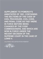 Supplement to Pomeroy's Annotated Codes of 1901, Containing the Sections of the Code of Civil Procedure, Civil Code, and Penal Code as They Were in Force Before Being Changed by the Code Commissioners, and Which Are Now in Force Under the Recent,1150810688,9781150810688