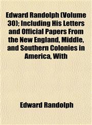 Edward Randolph (Volume 30); Including His Letters and Official Papers From the New England, Middle, and Southern Colonies in America, With,1152891235,9781152891234