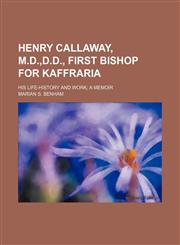 Henry Callaway, M.D.,D.D., first bishop for Kaffraria; his life-history and work a memoir,1151136425,9781151136428