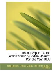 Annual Report of the Commissioner of Indian Affairs, for the Year 1886,1116901625,9781116901627