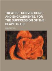 Treaties, conventions, and engagements, for the suppression of the slave trade,115013500X,9781150135002